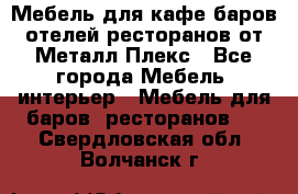 Мебель для кафе,баров,отелей,ресторанов от Металл Плекс - Все города Мебель, интерьер » Мебель для баров, ресторанов   . Свердловская обл.,Волчанск г.